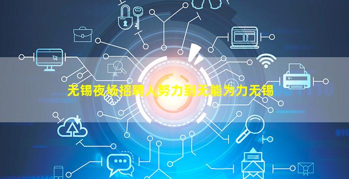 无锡夜场招聘人努力到无能为力无锡